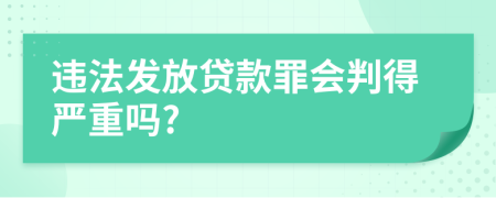 违法发放贷款罪会判得严重吗?