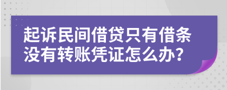 起诉民间借贷只有借条没有转账凭证怎么办？