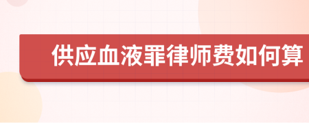 供应血液罪律师费如何算