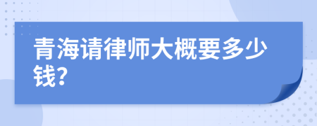 青海请律师大概要多少钱？