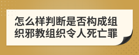 怎么样判断是否构成组织邪教组织令人死亡罪