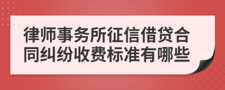 律师事务所征信借贷合同纠纷收费标准有哪些