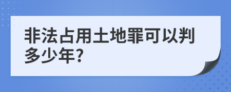 非法占用土地罪可以判多少年?