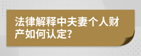 法律解释中夫妻个人财产如何认定？