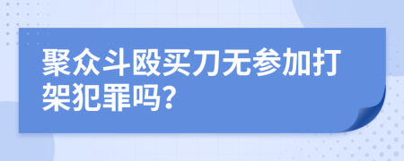 聚众斗殴买刀无参加打架犯罪吗？