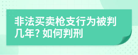 非法买卖枪支行为被判几年? 如何判刑