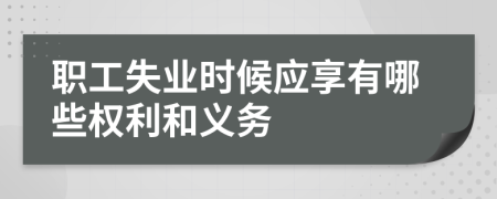 职工失业时候应享有哪些权利和义务