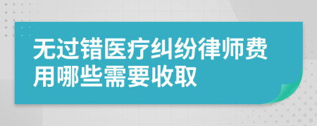 无过错医疗纠纷律师费用哪些需要收取