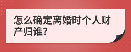 怎么确定离婚时个人财产归谁？