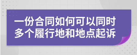 一份合同如何可以同时多个履行地和地点起诉