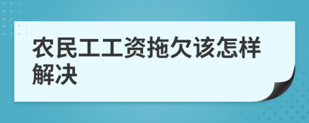 农民工工资拖欠该怎样解决