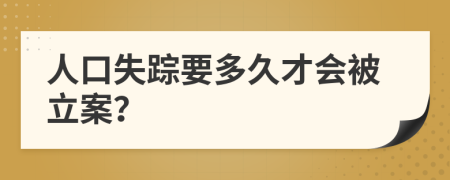 人口失踪要多久才会被立案？