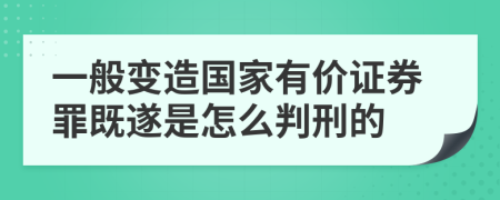 一般变造国家有价证券罪既遂是怎么判刑的