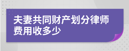 夫妻共同财产划分律师费用收多少