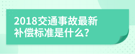 2018交通事故最新补偿标准是什么？