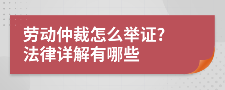 劳动仲裁怎么举证? 法律详解有哪些