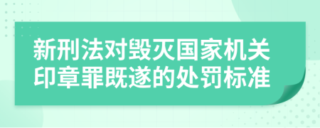 新刑法对毁灭国家机关印章罪既遂的处罚标准