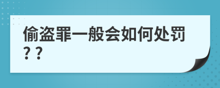 偷盗罪一般会如何处罚? ?