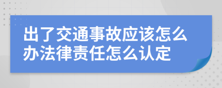 出了交通事故应该怎么办法律责任怎么认定
