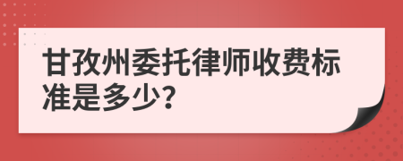 甘孜州委托律师收费标准是多少？