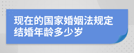 现在的国家婚姻法规定结婚年龄多少岁