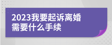 2023我要起诉离婚需要什么手续