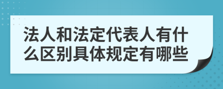 法人和法定代表人有什么区别具体规定有哪些