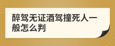 醉驾无证酒驾撞死人一般怎么判