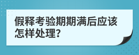 假释考验期期满后应该怎样处理？