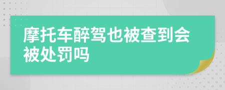 摩托车醉驾也被查到会被处罚吗