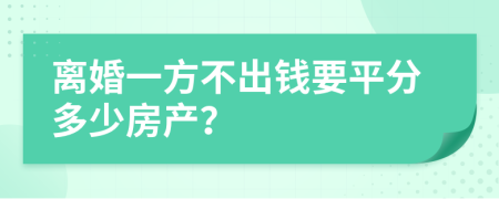 离婚一方不出钱要平分多少房产？