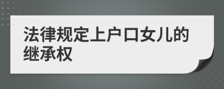 法律规定上户口女儿的继承权