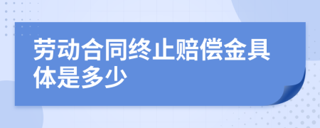 劳动合同终止赔偿金具体是多少