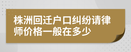 株洲回迁户口纠纷请律师价格一般在多少