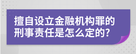 擅自设立金融机构罪的刑事责任是怎么定的?