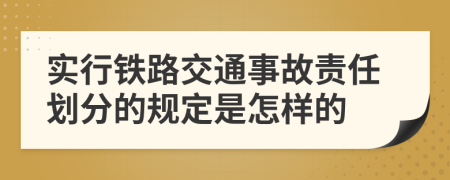 实行铁路交通事故责任划分的规定是怎样的