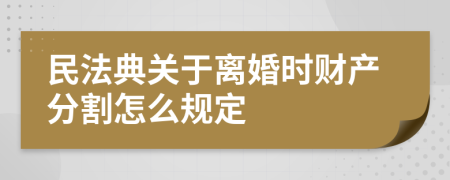 民法典关于离婚时财产分割怎么规定