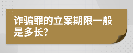 诈骗罪的立案期限一般是多长？