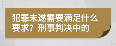 犯罪未遂需要满足什么要求？刑事判决中的