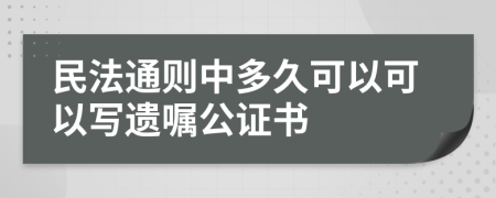 民法通则中多久可以可以写遗嘱公证书