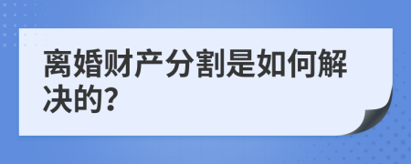 离婚财产分割是如何解决的？