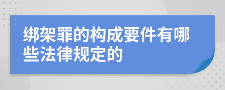 绑架罪的构成要件有哪些法律规定的
