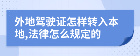 外地驾驶证怎样转入本地,法律怎么规定的