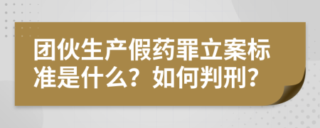 团伙生产假药罪立案标准是什么？如何判刑？