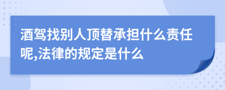 酒驾找别人顶替承担什么责任呢,法律的规定是什么