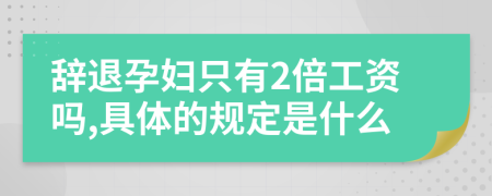 辞退孕妇只有2倍工资吗,具体的规定是什么