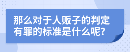 那么对于人贩子的判定有罪的标准是什么呢？
