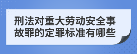 刑法对重大劳动安全事故罪的定罪标准有哪些
