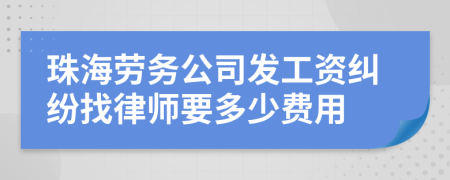 珠海劳务公司发工资纠纷找律师要多少费用