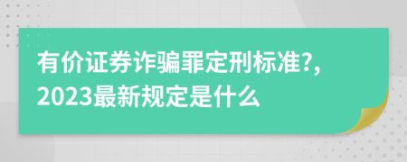 有价证券诈骗罪定刑标准?,2023最新规定是什么
